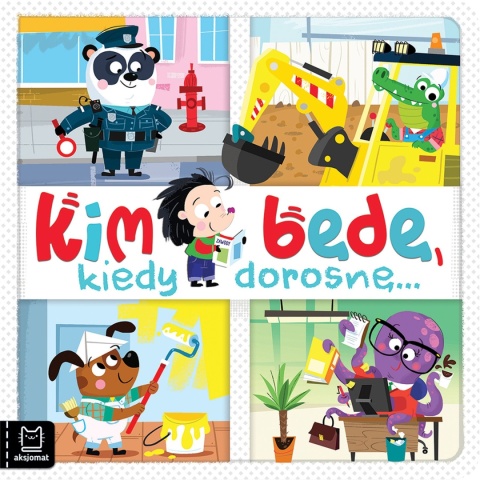 Kim będę, kiedy dorosnę... Książeczka edukacyjna dla dzieci książka